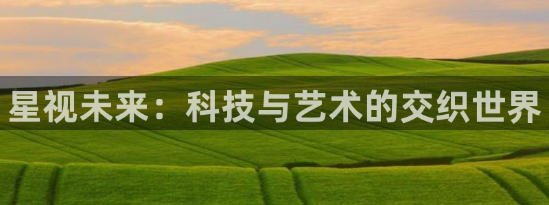 手機極速影院：星視未來：科技與藝術的交織世界