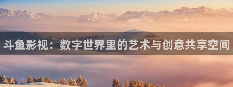 極速影院看：斗魚影視：數字世界里的藝術與創意共享空間